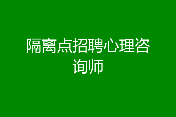 隔离点招聘心理咨询师