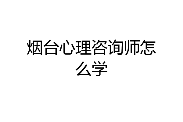 烟台心理咨询师怎么学