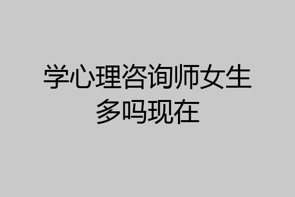 学心理咨询师女生多吗现在