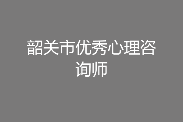 韶关市优秀心理咨询师