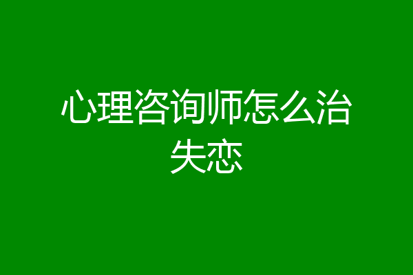 心理咨询师怎么治失恋