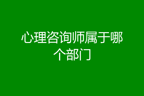心理咨询师属于哪个部门