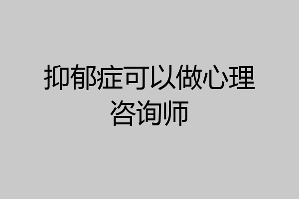 抑郁症可以做心理咨询师
