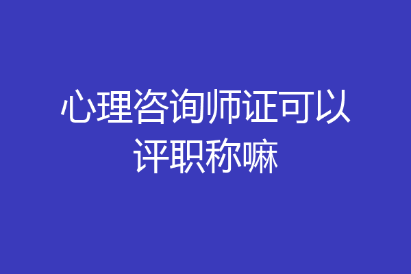 心理咨询师证可以评职称嘛