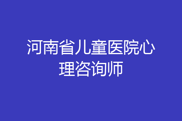 河南省儿童医院心理咨询师