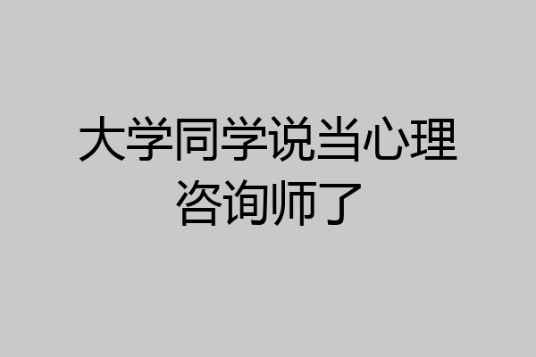 大学同学说当心理咨询师了