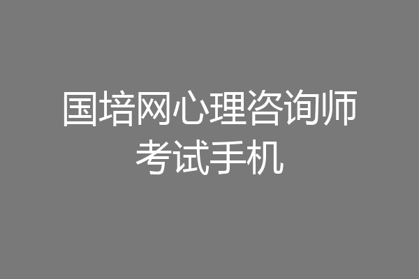 国培网心理咨询师考试手机