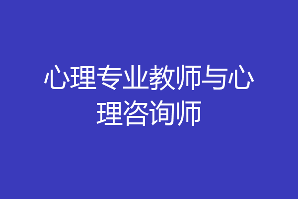 心理专业教师与心理咨询师