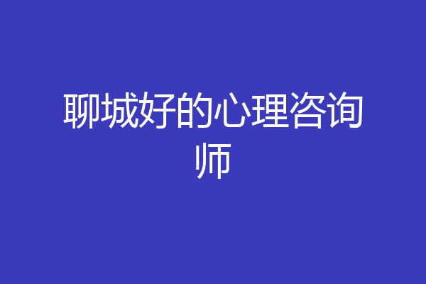聊城好的心理咨询师
