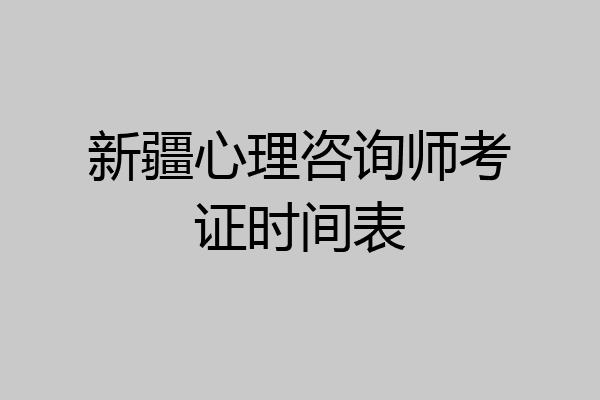 新疆心理咨询师考证时间表