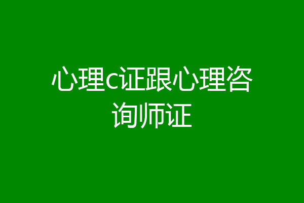 心理c证跟心理咨询师证