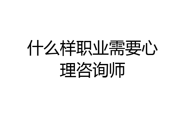 什么样职业需要心理咨询师
