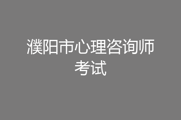 濮阳市心理咨询师考试