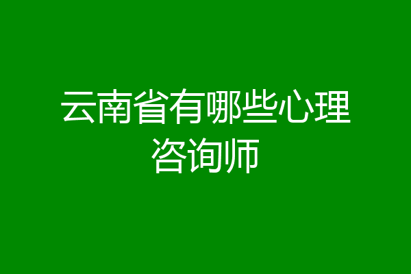 云南省有哪些心理咨询师
