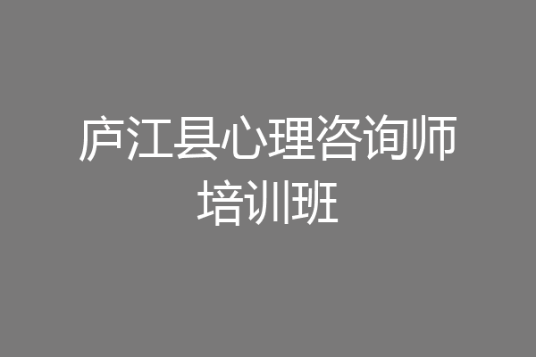 庐江县心理咨询师培训班