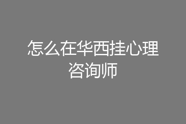 怎么在华西挂心理咨询师