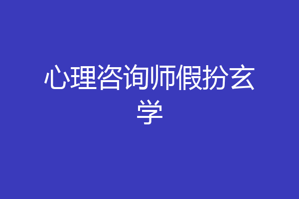 心理咨询师假扮玄学