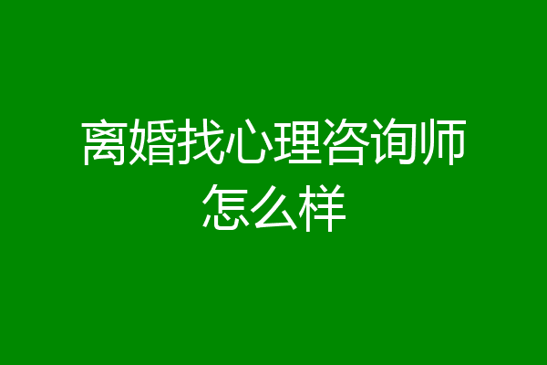离婚找心理咨询师怎么样