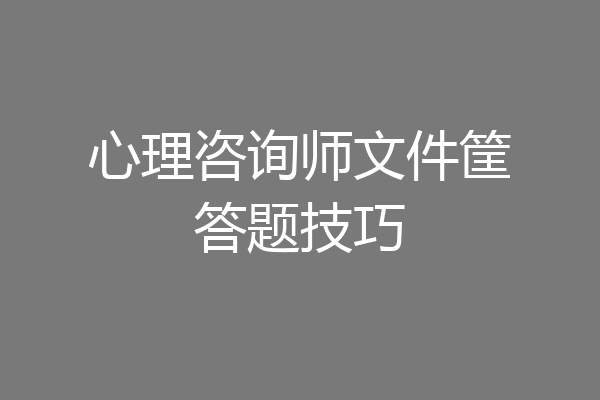 心理咨询师文件筐答题技巧