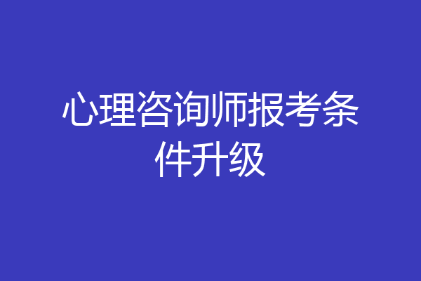 心理咨询师报考条件升级