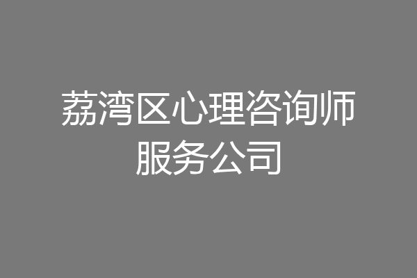 荔湾区心理咨询师服务公司