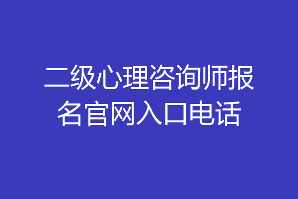 二级心理咨询师报名官网入口电话