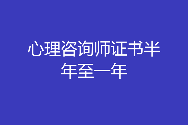 心理咨询师证书半年至一年