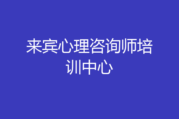 来宾心理咨询师培训中心