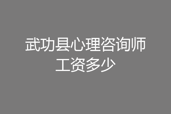武功县心理咨询师工资多少