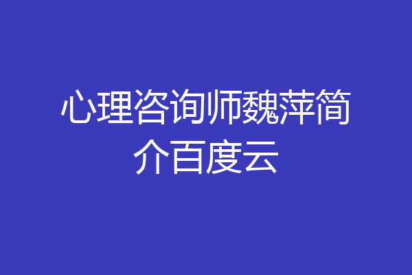 心理咨询师魏萍简介百度云