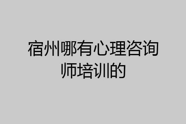 宿州哪有心理咨询师培训的