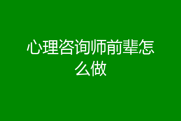 心理咨询师前辈怎么做