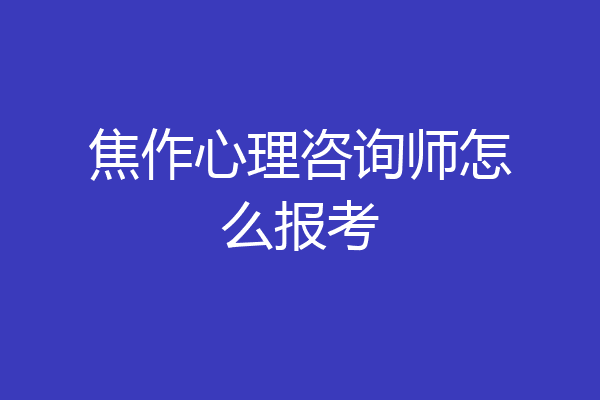 焦作心理咨询师怎么报考