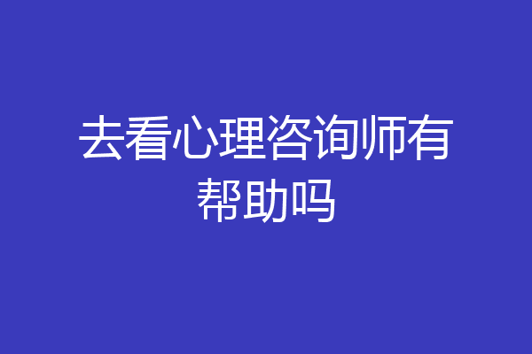 去看心理咨询师有帮助吗