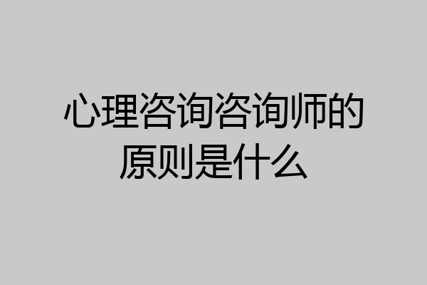 心理咨询咨询师的原则是什么