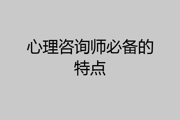 心理咨询师必备的特点
