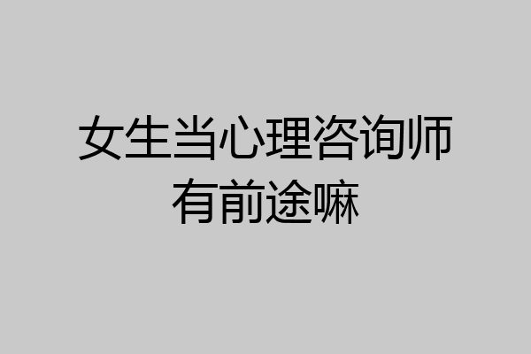 女生当心理咨询师有前途嘛