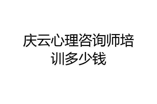 庆云心理咨询师培训多少钱