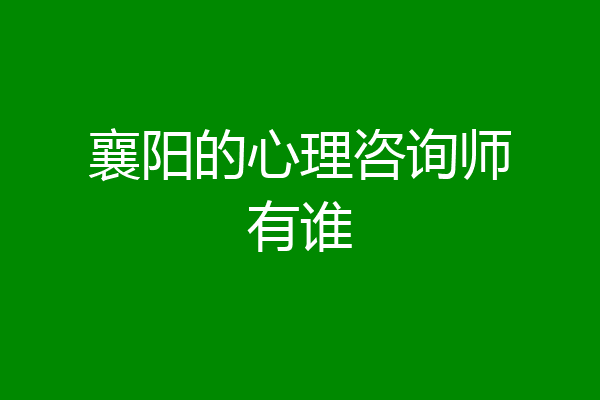 襄阳的心理咨询师有谁