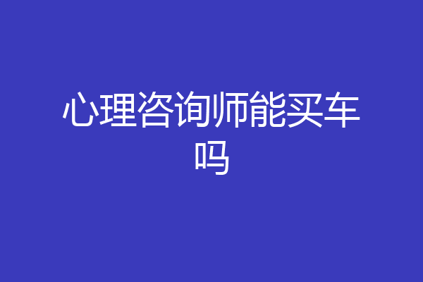 心理咨询师能买车吗