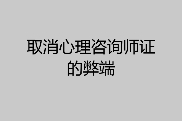 取消心理咨询师证的弊端