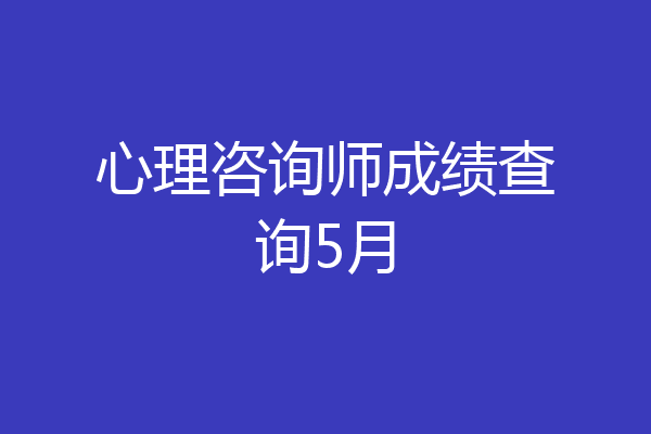 心理咨询师成绩查询5月