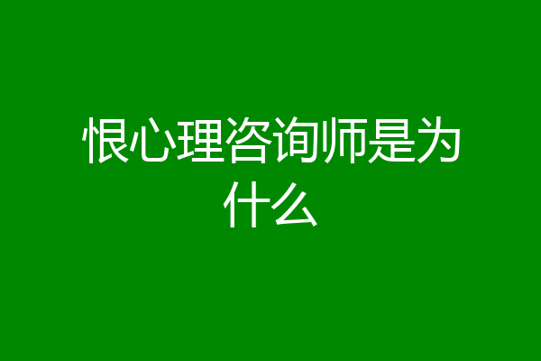 恨心理咨询师是为什么