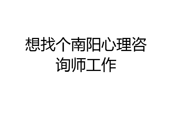 想找个南阳心理咨询师工作