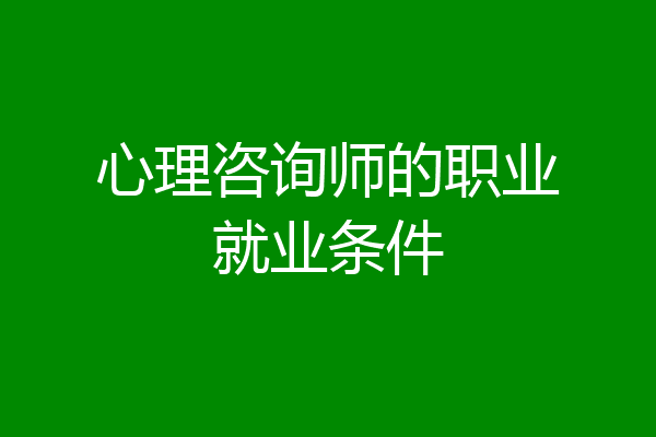 心理咨询师的职业就业条件