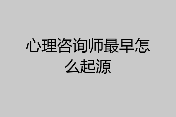 心理咨询师最早怎么起源