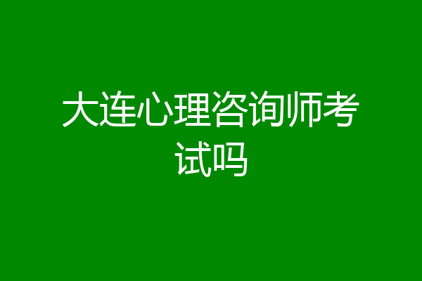 大连心理咨询师考试吗