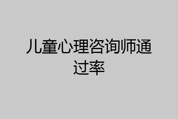 儿童心理咨询师通过率