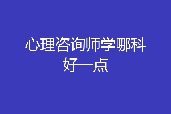 心理咨询师学哪科好一点