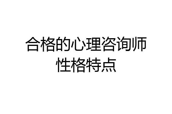合格的心理咨询师性格特点